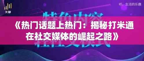 《热门话题上热门:揭秘打米通在社交媒体的崛起之路》