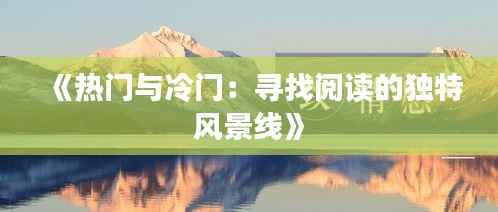 《热门与冷门:寻找阅读的独特风景线》