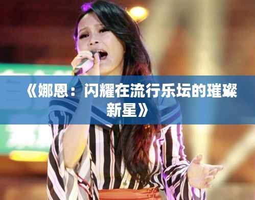 《娜恩:闪耀在流行乐坛的璀璨新星》