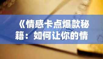 《情感卡点爆款秘籍:如何让你的情感文案上热门?》