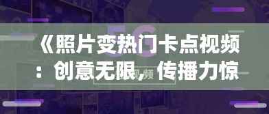 《照片变热门卡点视频:创意无限,传播力惊人!》