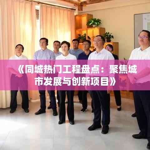 《同城热门工程盘点:聚焦城市发展与创新项目》