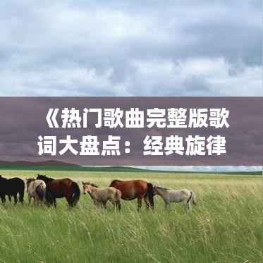 《热门歌曲完整版歌词大盘点:经典旋律背后的动人故事》