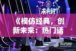 《模仿经典,创新未来:热门话题中的模仿艺术》