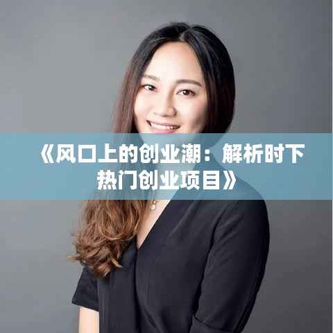 《风口上的创业潮:解析时下热门创业项目》