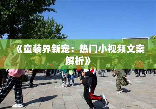 《童装界新宠:热门小视频文案解析》