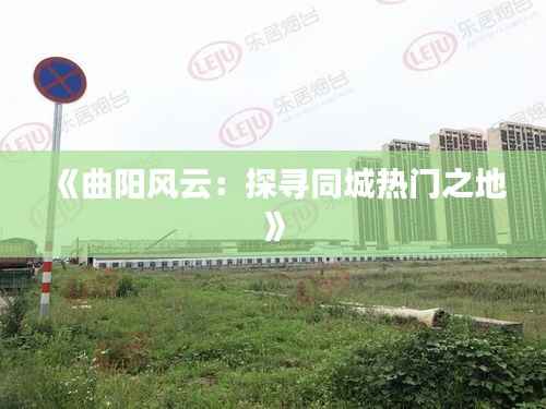 《曲阳风云:探寻同城热门之地》