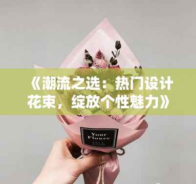 《潮流之选:热门设计花束,绽放个性魅力》