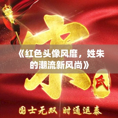 《红色头像风靡,姓朱的潮流新风尚》