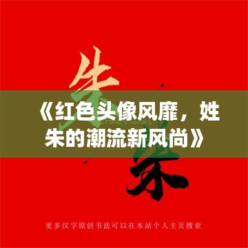 《红色头像风靡,姓朱的潮流新风尚》