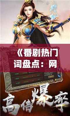 《番剧热门词盘点：网络流行语的崛起与演变》