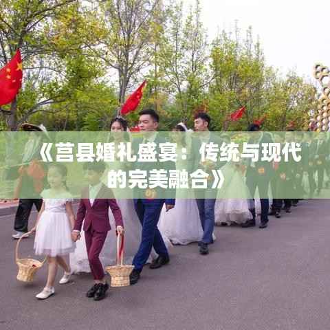 《莒县婚礼盛宴:传统与现代的完美融合》