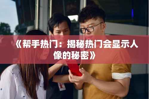 《帮手热门：揭秘热门会显示人像的秘密》