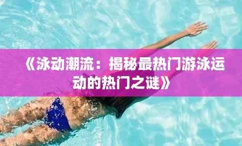 《泳动潮流:揭秘最热门游泳运动的热门之谜》