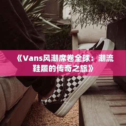 《Vans风潮席卷全球:潮流鞋履的传奇之旅》