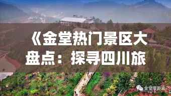 《金堂热门景区大盘点:探寻四川旅游新地标》