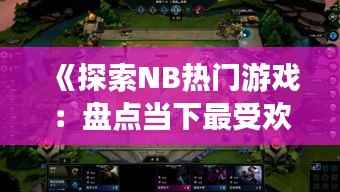 《探索NB热门游戏：盘点当下最受欢迎的电子竞技盛宴》