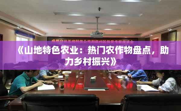 《山地特色农业:热门农作物盘点,助力乡村振兴》