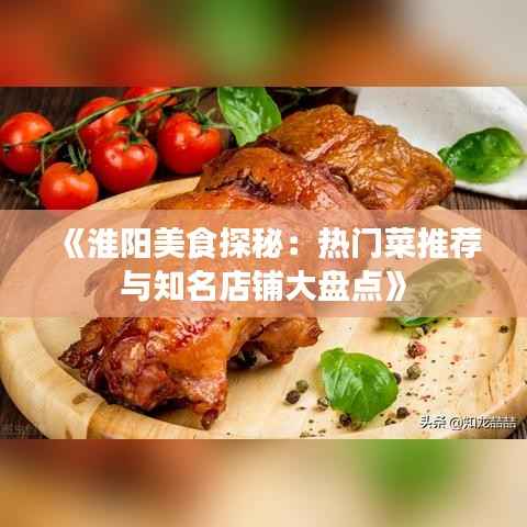 《淮阳美食探秘:热门菜推荐与知名店铺大盘点》