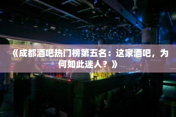 《成都酒吧热门榜第五名:这家酒吧,为何如此迷人?》