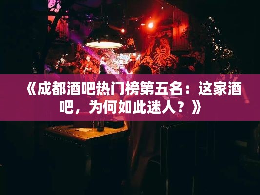 《成都酒吧热门榜第五名:这家酒吧,为何如此迷人?》