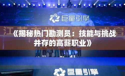 《揭秘热门勘测员:技能与挑战并存的高薪职业》