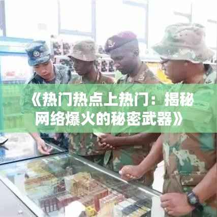 《热门热点上热门:揭秘网络爆火的秘密武器》
