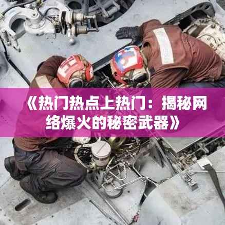 《热门热点上热门:揭秘网络爆火的秘密武器》