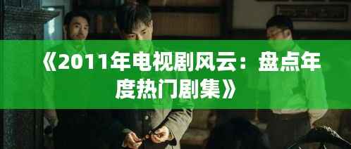 《2011年电视剧风云:盘点年度热门剧集》