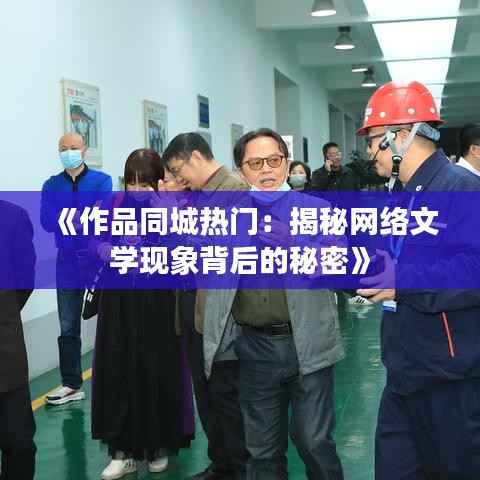 《作品同城热门:揭秘网络文学现象背后的秘密》