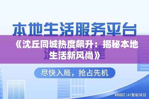 《沈丘同城热度飙升：揭秘本地生活新风尚》