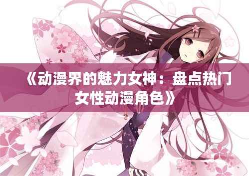 《动漫界的魅力女神:盘点热门女性动漫角色》