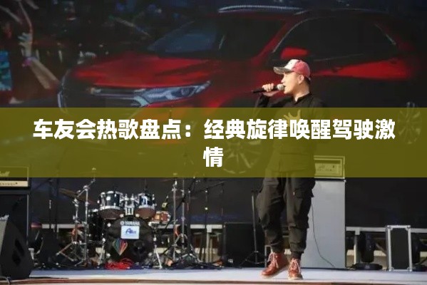 车友会热歌盘点:经典旋律唤醒驾驶激情