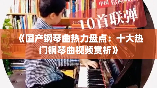 《国产钢琴曲热力盘点:十大热门钢琴曲视频赏析》