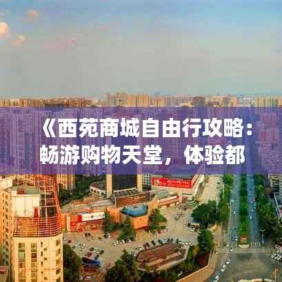 《西苑商城自由行攻略：畅游购物天堂，体验都市风情》