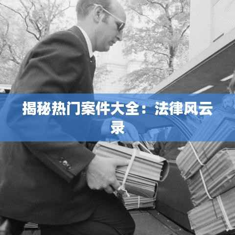 揭秘热门案件大全:法律风云录