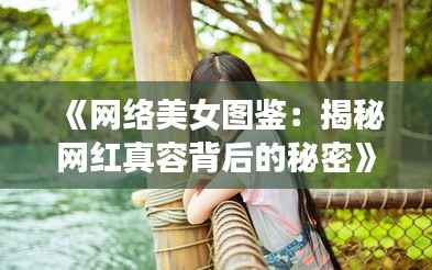 《网络美女图鉴:揭秘网红真容背后的秘密》