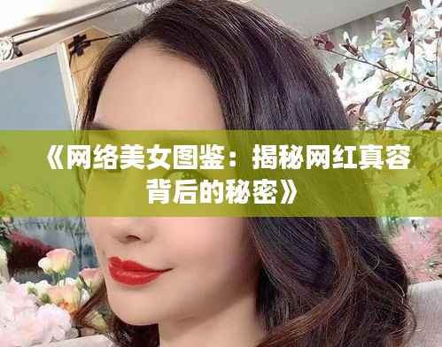 《网络美女图鉴:揭秘网红真容背后的秘密》