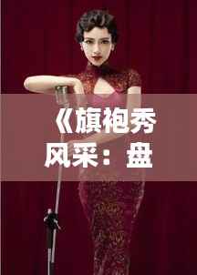 《旗袍秀风采:盘点热门话题,探寻传统服饰魅力》