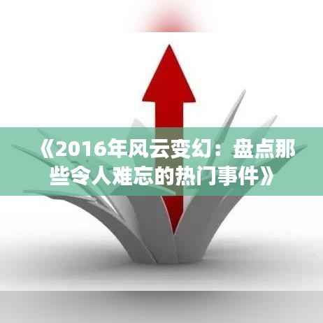 《2016年风云变幻:盘点那些令人难忘的热门事件》