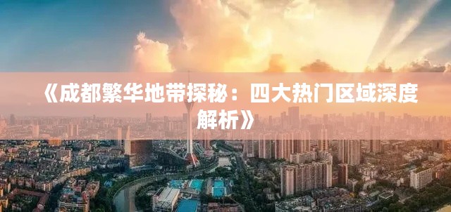 《成都繁华地带探秘:四大热门区域深度解析》