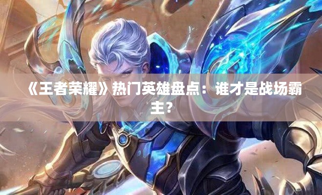 《王者荣耀》热门英雄盘点:谁才是战场霸主?