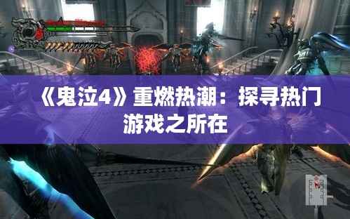 《鬼泣4》重燃热潮:探寻热门游戏之所在