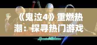 《鬼泣4》重燃热潮:探寻热门游戏之所在