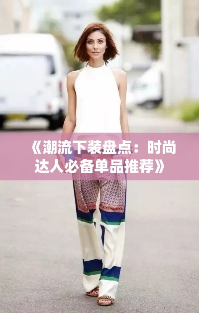 《潮流下装盘点:时尚达人必备单品推荐》