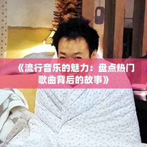 《流行音乐的魅力:盘点热门歌曲背后的故事》