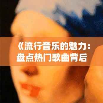 《流行音乐的魅力:盘点热门歌曲背后的故事》
