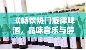 《畅饮热门旋律啤酒,品味音乐与醇香的完美融合》