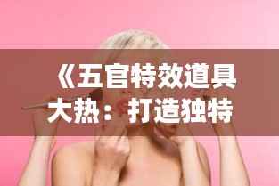 《五官特效道具大热:打造独特妆容新潮流》