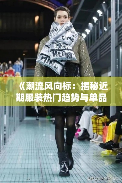 《潮流风向标:揭秘近期服装热门趋势与单品》